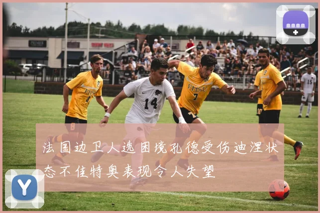 法国边卫人选困境孔德受伤迪涅状态不佳特奥表现令人失望