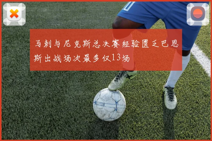 马刺与尼克斯总决赛经验匮乏巴恩斯出战场次最多仅13场