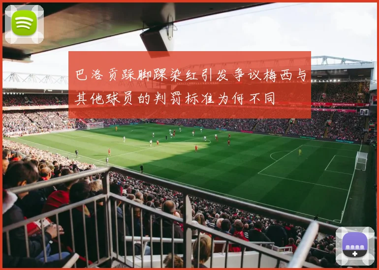 巴洛贡踩脚踝染红引发争议梅西与其他球员的判罚标准为何不同