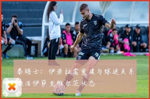 泰晤士：伊劳拉需重建与球迷关系激活伊萨克维尔茨状态