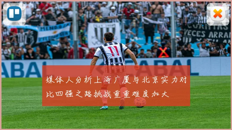 媒体人分析上海广厦与北京实力对比四强之路挑战重重难度加大