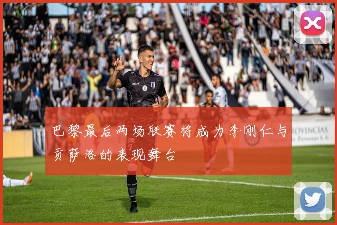 巴黎最后两场联赛将成为李刚仁与贡萨洛的表现舞台